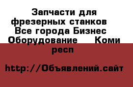 Запчасти для фрезерных станков. - Все города Бизнес » Оборудование   . Коми респ.